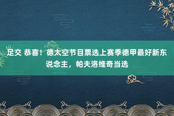 足交 恭喜！德太空节目票选上赛季德甲最好新东说念主，帕夫洛维奇当选