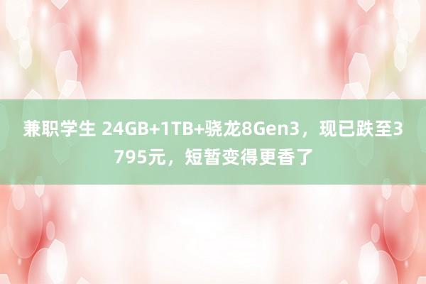 兼职学生 24GB+1TB+骁龙8Gen3，现已跌至3795元，短暂变得更香了