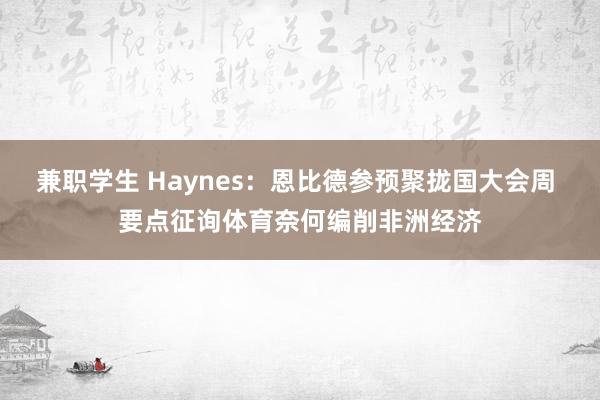 兼职学生 Haynes：恩比德参预聚拢国大会周 要点征询体育奈何编削非洲经济