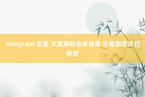 telegram 反差 文旅商和会多场景 丰富国庆沐日体验