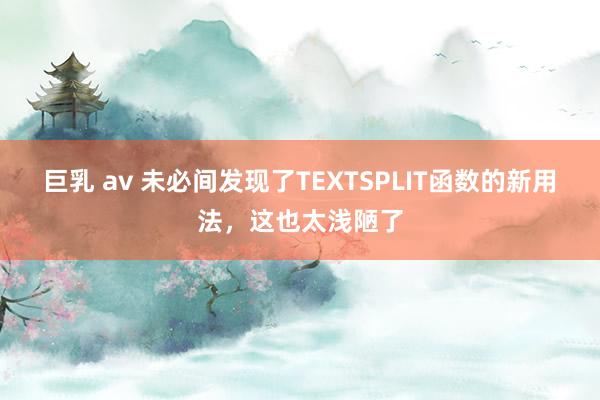 巨乳 av 未必间发现了TEXTSPLIT函数的新用法，这也太浅陋了