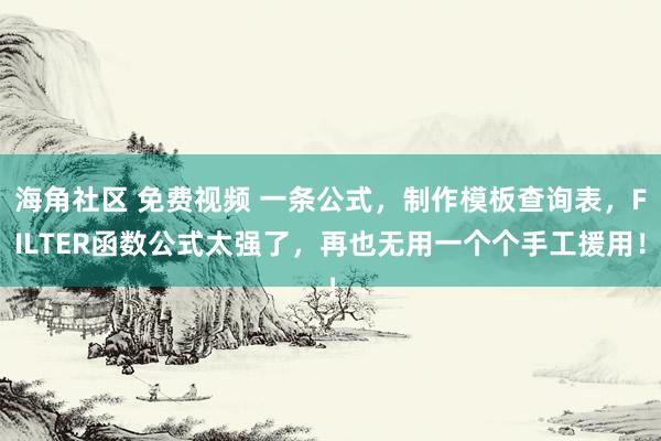 海角社区 免费视频 一条公式，制作模板查询表，FILTER函数公式太强了，再也无用一个个手工援用！