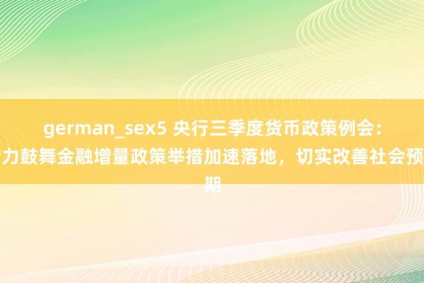 german_sex5 央行三季度货币政策例会：全力鼓舞金融增量政策举措加速落地，切实改善社会预期