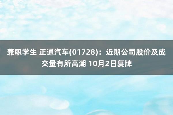 兼职学生 正通汽车(01728)：近期公司股价及成交量有所高潮 10月2日复牌