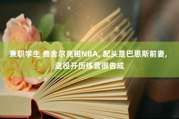 兼职学生 费舍尔亮相NBA, 配头是巴恩斯前妻, 退役开历练营很告成