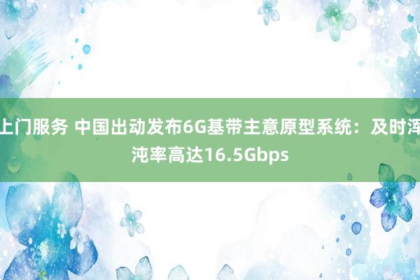 上门服务 中国出动发布6G基带主意原型系统：及时浑沌率高达16.5Gbps