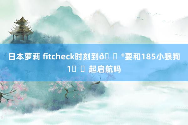 日本萝莉 fitcheck时刻到🎮要和185小狼狗1️⃣起启航吗