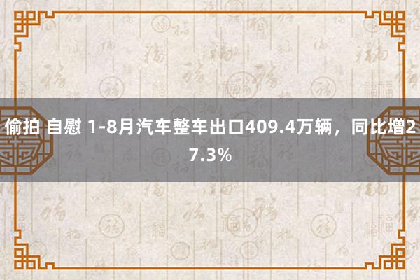 偷拍 自慰 1-8月汽车整车出口409.4万辆，同比增27.3%