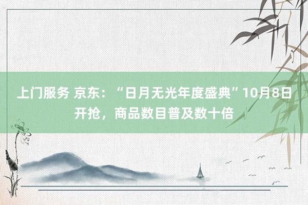 上门服务 京东：“日月无光年度盛典”10月8日开抢，商品数目普及数十倍