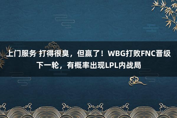 上门服务 打得很臭，但赢了！WBG打败FNC晋级下一轮，有概率出现LPL内战局