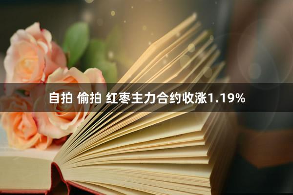 自拍 偷拍 红枣主力合约收涨1.19%