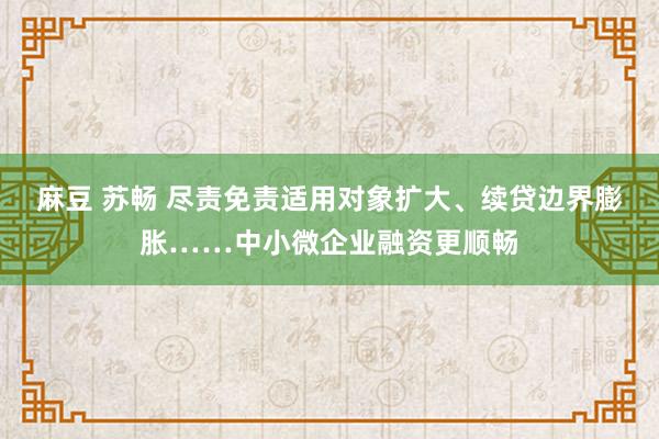 麻豆 苏畅 尽责免责适用对象扩大、续贷边界膨胀……中小微企业融资更顺畅