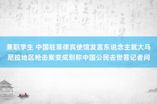 兼职学生 中国驻菲律宾使馆发言东说念主就大马尼拉地区枪击案变成别称中国公民去世答记者问