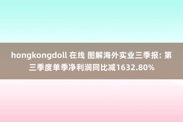 hongkongdoll 在线 图解海外实业三季报: 第三季度单季净利润同比减1632.80%