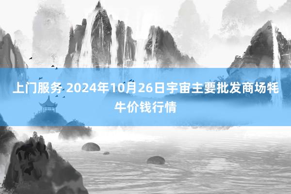 上门服务 2024年10月26日宇宙主要批发商场牦牛价钱行情