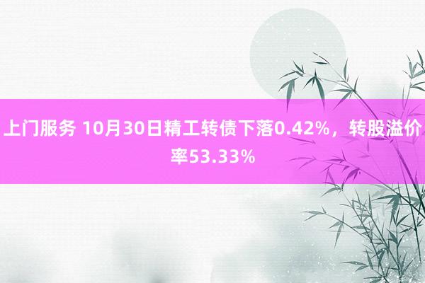 上门服务 10月30日精工转债下落0.42%，转股溢价率53.33%