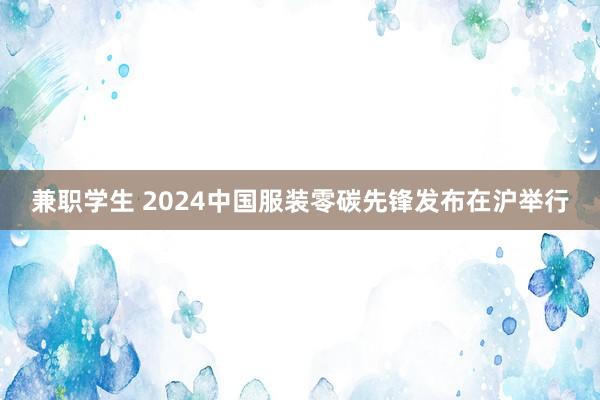 兼职学生 2024中国服装零碳先锋发布在沪举行