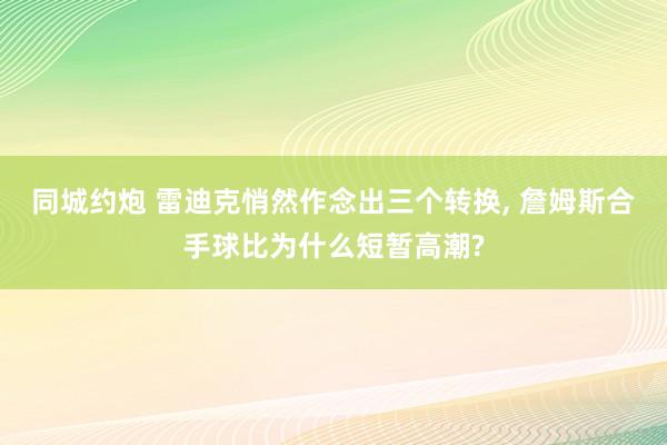 同城约炮 雷迪克悄然作念出三个转换, 詹姆斯合手球比为什么短暂高潮?