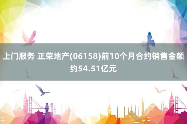 上门服务 正荣地产(06158)前10个月合约销售金额约54.51亿元