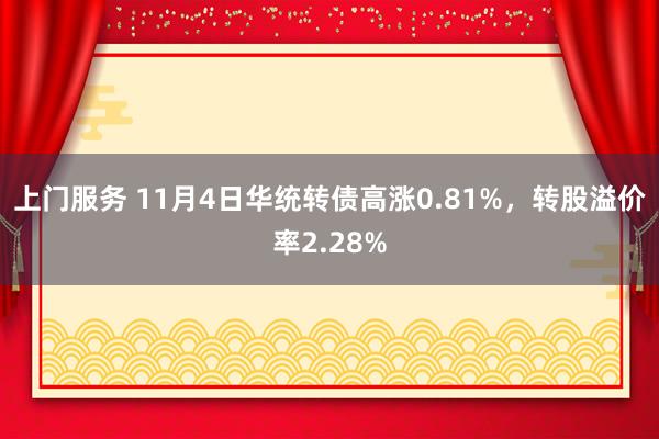 上门服务 11月4日华统转债高涨0.81%，转股溢价率2.28%