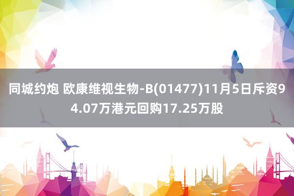 同城约炮 欧康维视生物-B(01477)11月5日斥资94.07万港元回购17.25万股