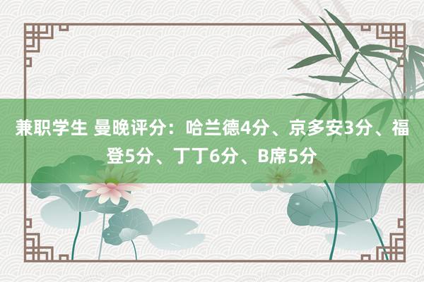 兼职学生 曼晚评分：哈兰德4分、京多安3分、福登5分、丁丁6分、B席5分