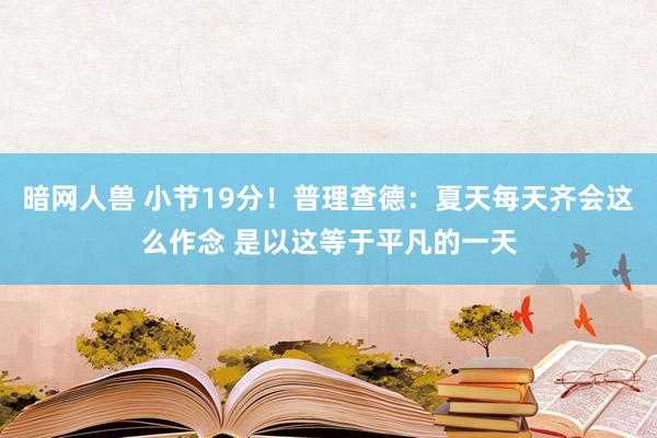 暗网人兽 小节19分！普理查德：夏天每天齐会这么作念 是以这等于平凡的一天