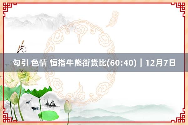 勾引 色情 恒指牛熊街货比(60:40)︱12月7日