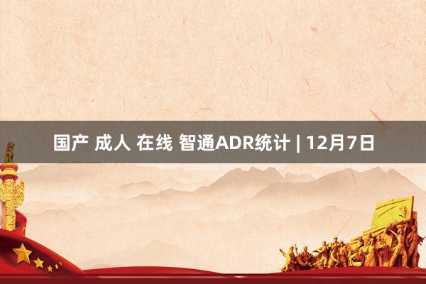 国产 成人 在线 智通ADR统计 | 12月7日