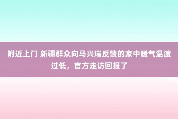 附近上门 新疆群众向马兴瑞反馈的家中暖气温渡过低，官方走访回报了