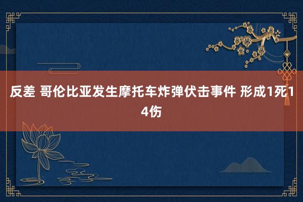 反差 哥伦比亚发生摩托车炸弹伏击事件 形成1死14伤