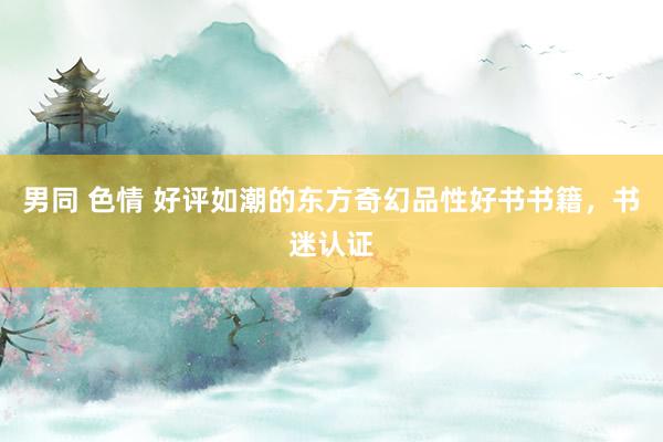 男同 色情 好评如潮的东方奇幻品性好书书籍，书迷认证