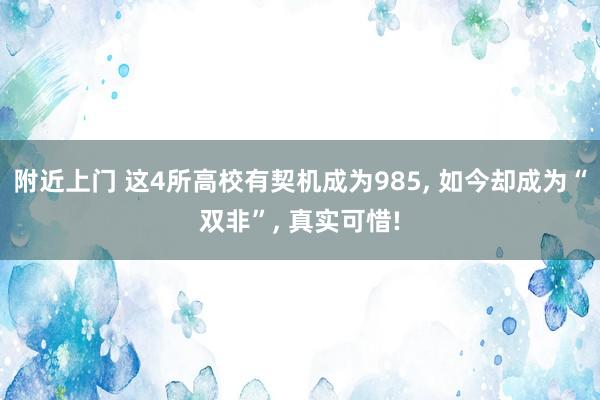 附近上门 这4所高校有契机成为985, 如今却成为“双非”, 真实可惜!