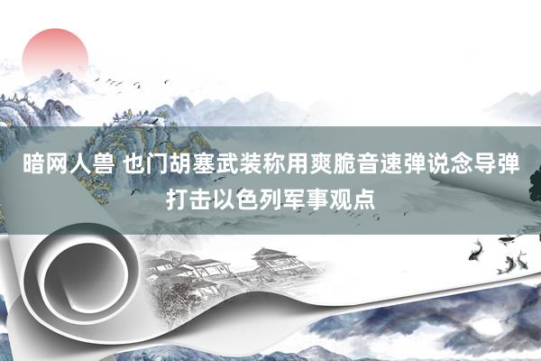 暗网人兽 也门胡塞武装称用爽脆音速弹说念导弹打击以色列军事观点