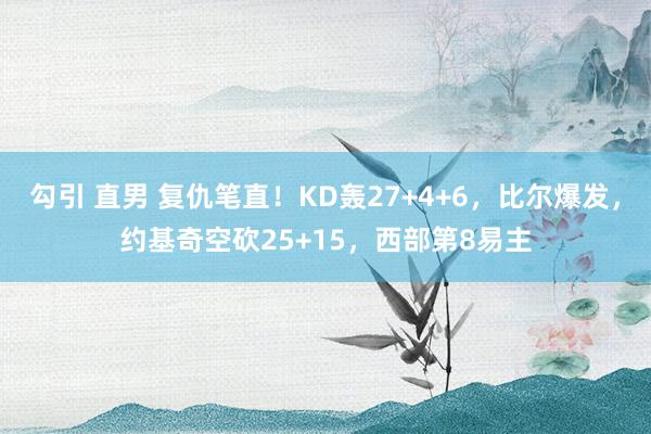 勾引 直男 复仇笔直！KD轰27+4+6，比尔爆发，约基奇空砍25+15，西部第8易主