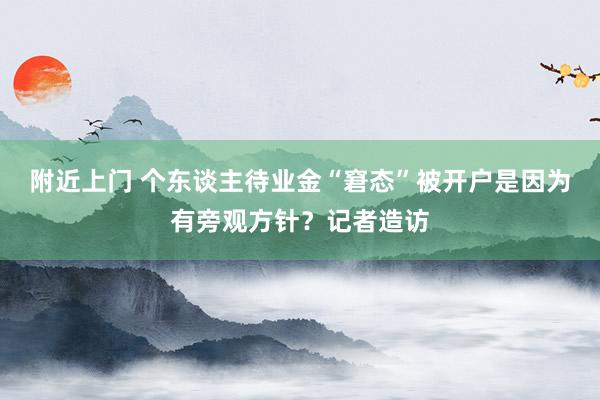 附近上门 个东谈主待业金“窘态”被开户是因为有旁观方针？记者造访