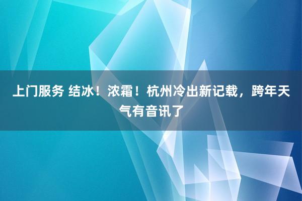 上门服务 结冰！浓霜！杭州冷出新记载，跨年天气有音讯了