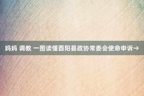 妈妈 调教 一图读懂酉阳县政协常委会使命申诉→