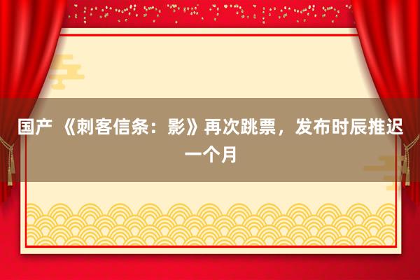 国产 《刺客信条：影》再次跳票，发布时辰推迟一个月